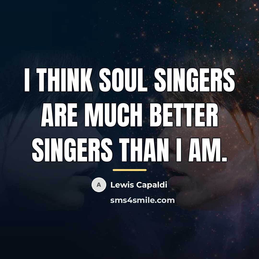 “I think soul singers are much better singers than I…” quote by Lewis Capaldi