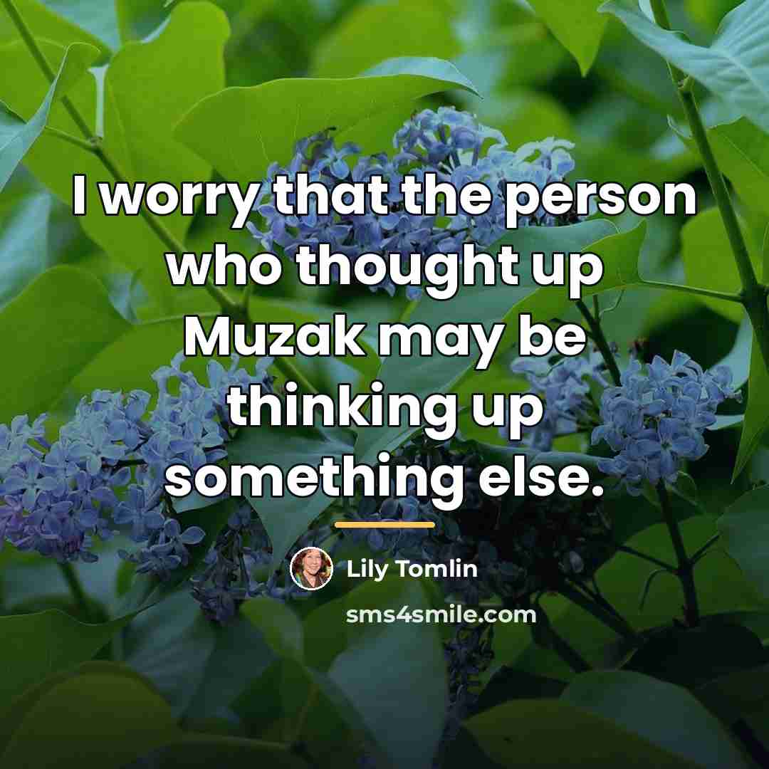 “I worry that the person who thought up Muzak may…” quote by Lily Tomlin