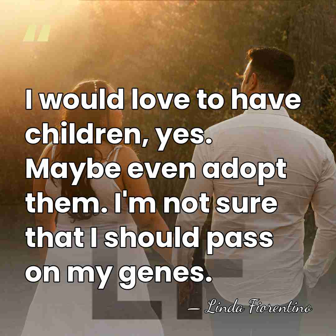 I would love to have children, yes. Maybe even adopt them. I'm&hellip; - Linda Fiorentino