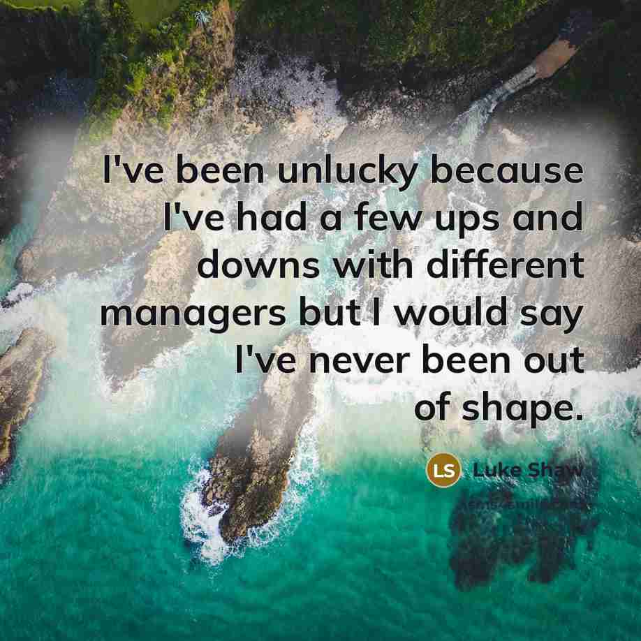 “I've been unlucky because I've had a few ups and…” quote by Luke Shaw