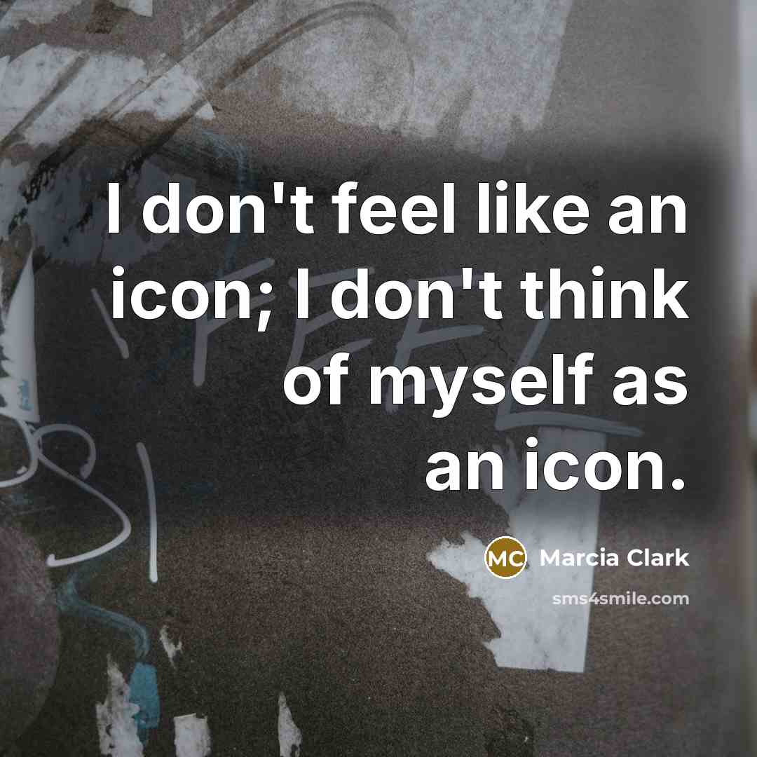 “I don't feel like an icon; I don't think of…” quote by Marcia Clark