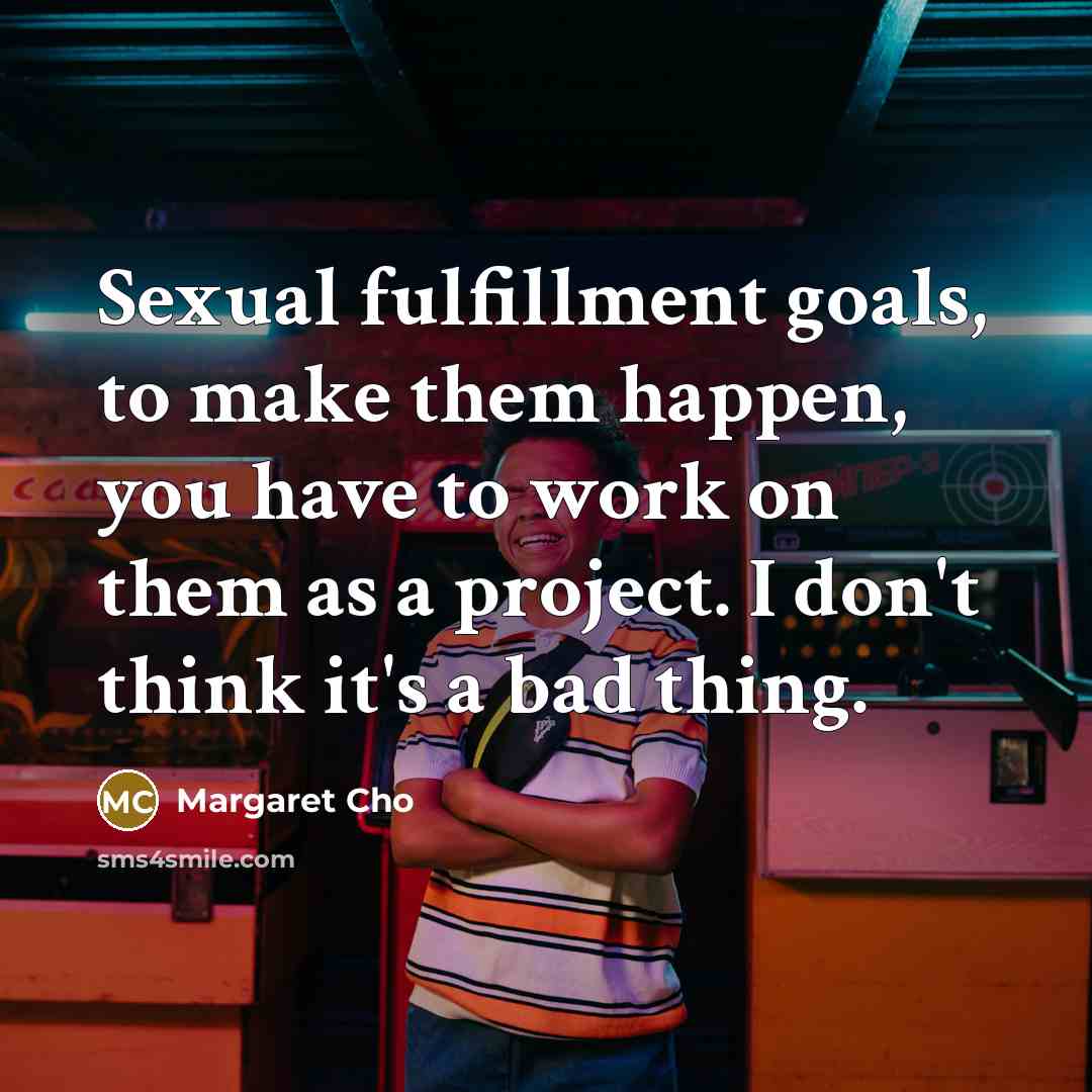 “Sexual fulfillment goals, to make them happen, you have to…” quote by Margaret Cho