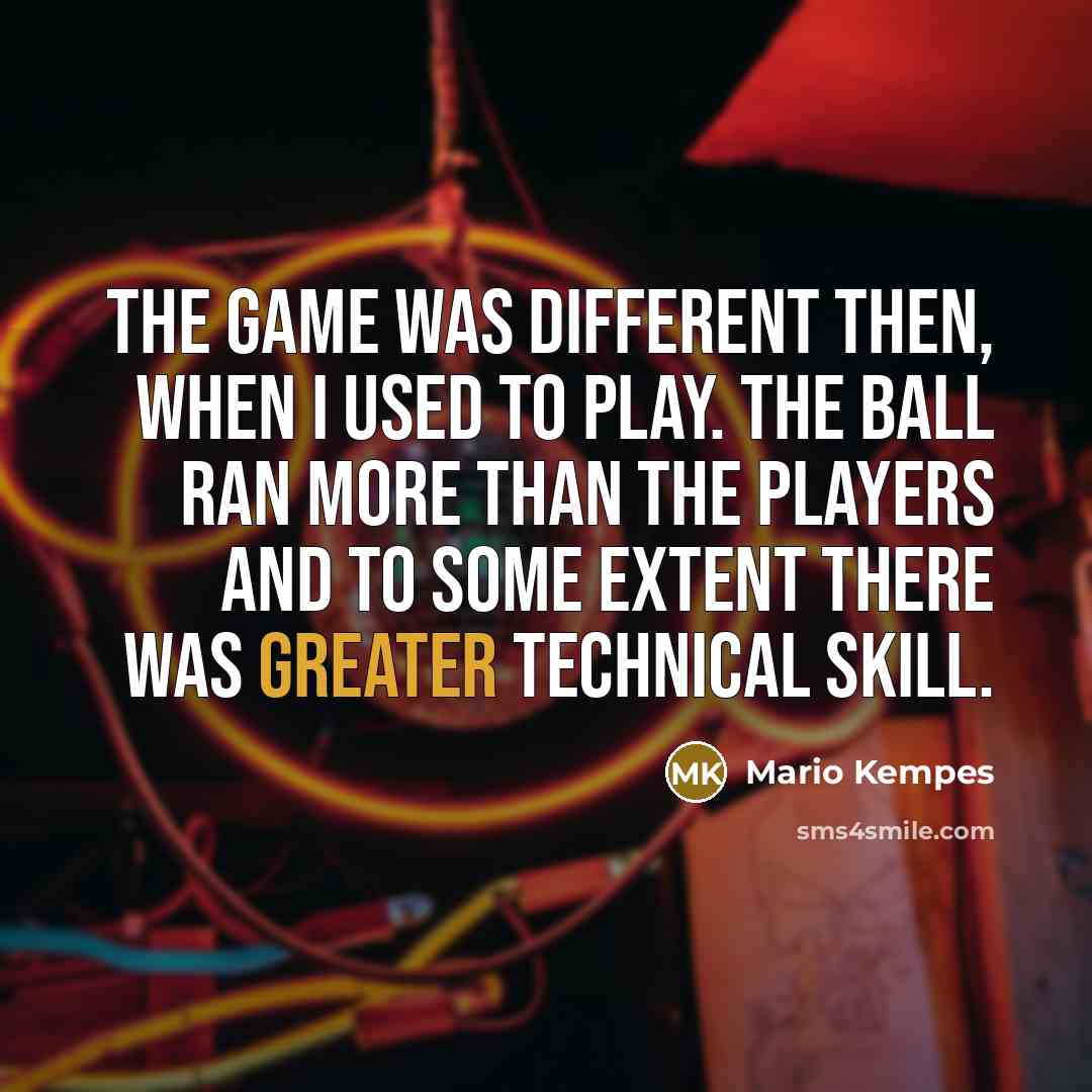 “The game was different then, when I used to play. The ball ran more than the players and to some extent there was greater technical skill.” quote by Mario Kempes