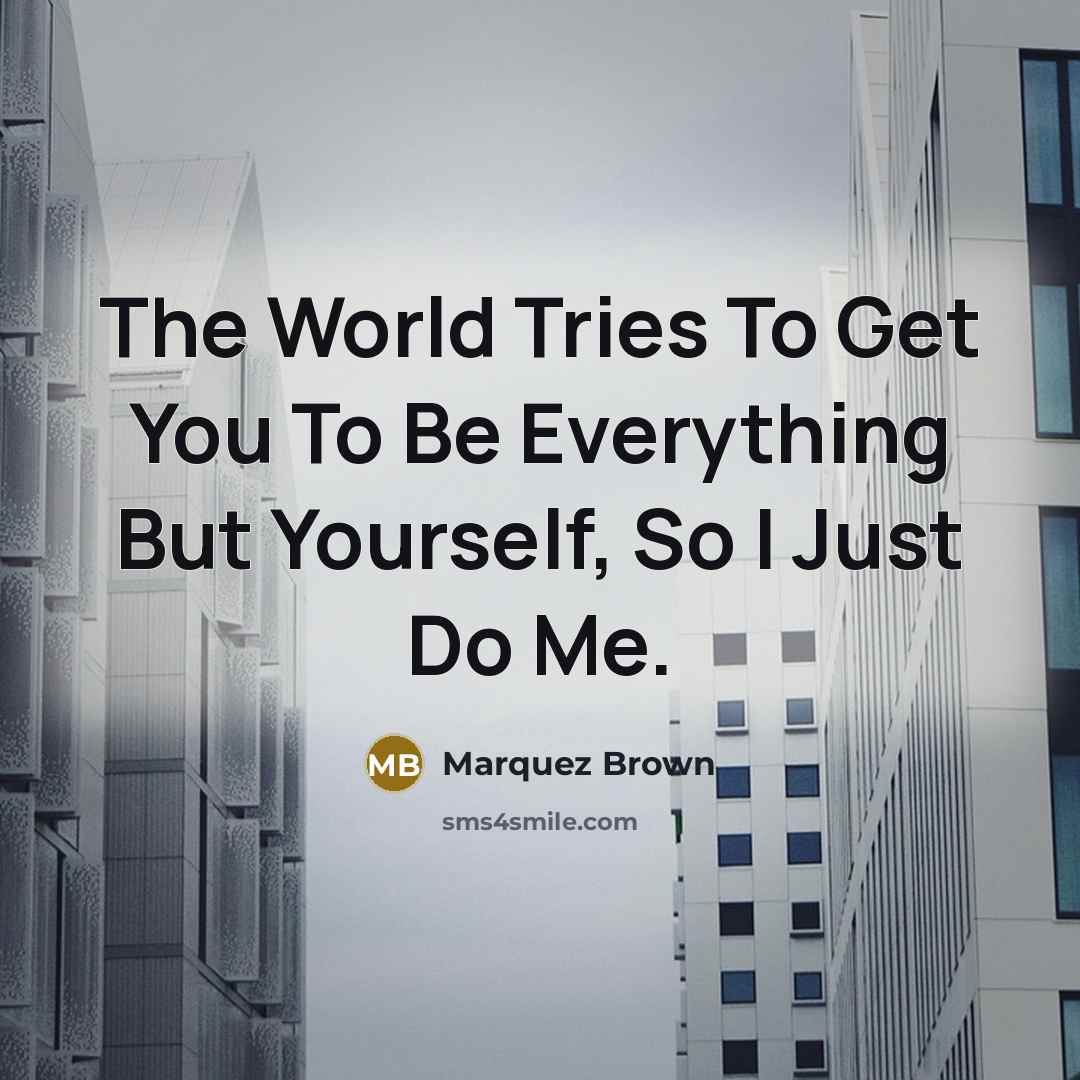 “The World Tries To Get You To Be Everything But Yourself, So I Just Do Me.” quote by Marquez Brown
