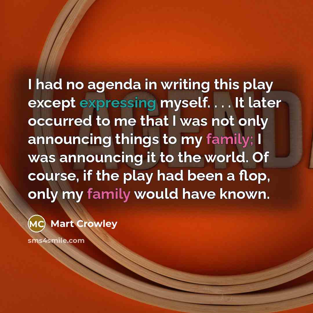 “I had no agenda in writing this play except expressing myself. . . . It later occurred to me that I was not only announcing things to my family; I was announcing it to the world. Of course, if the play had been a flop, only my family would have known.” quote by Mart Crowley