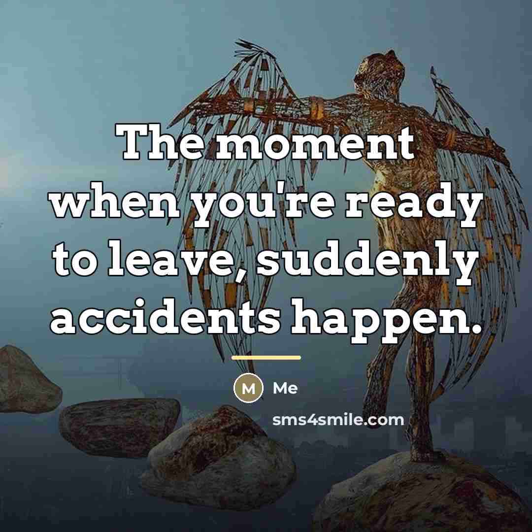 “The moment when you're ready to leave, suddenly accidents happen.…” quote by Me