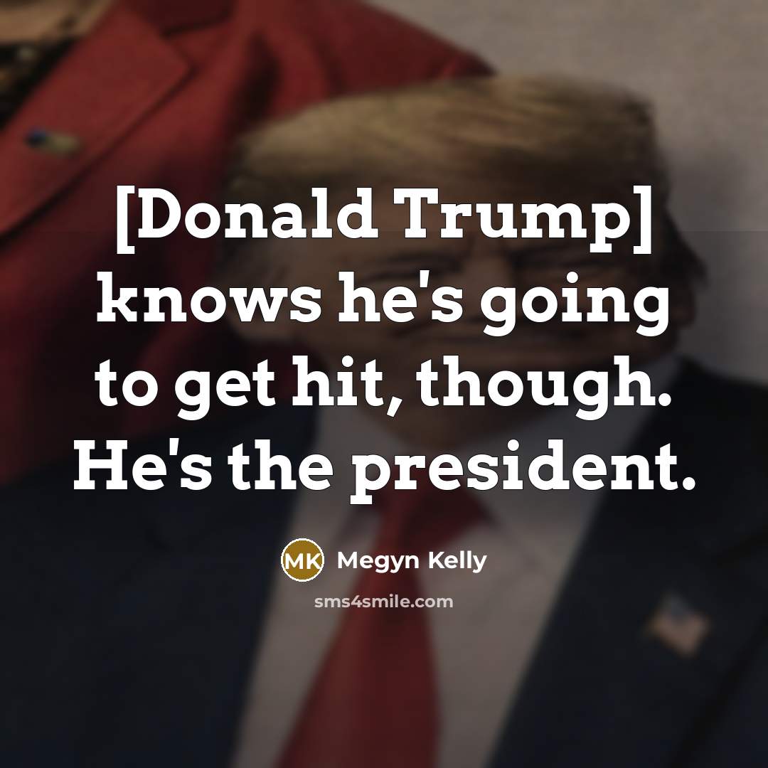 “[Donald Trump] knows he's going to get hit, though. He's…” quote by Megyn Kelly