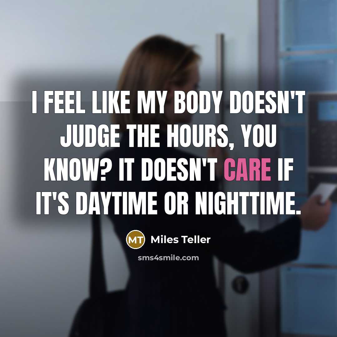 “I feel like my body doesn't judge the hours, you…” quote by Miles Teller