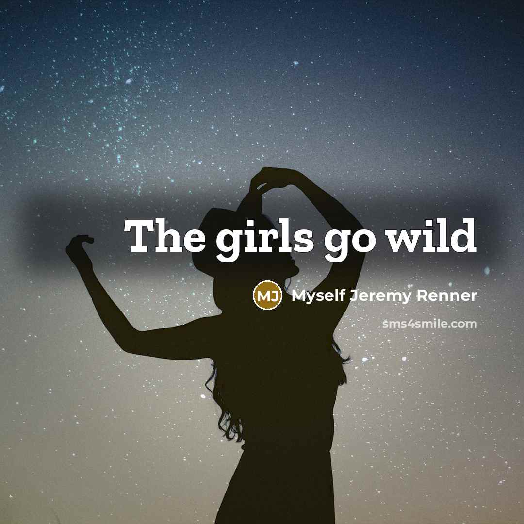 “The girls go wild…” quote by Myself Jeremy Renner