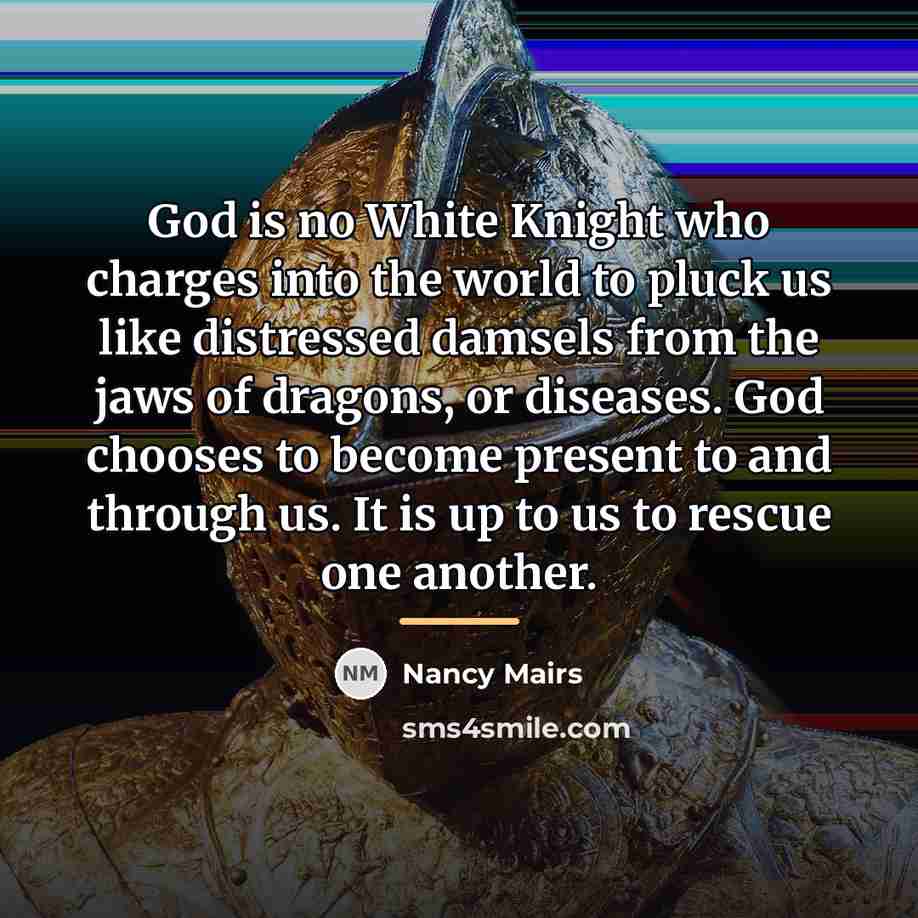 “God is no White Knight who charges into the world…” quote by Nancy Mairs
