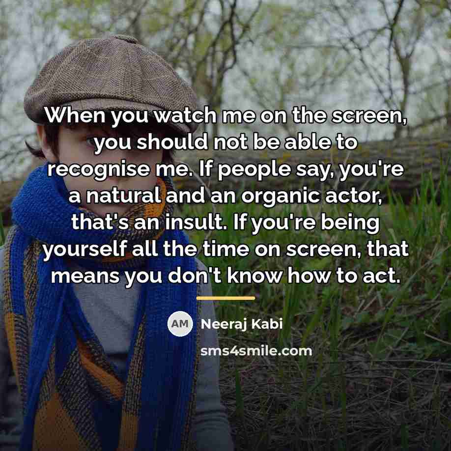 “When you watch me on the screen, you should not…” quote by Neeraj Kabi