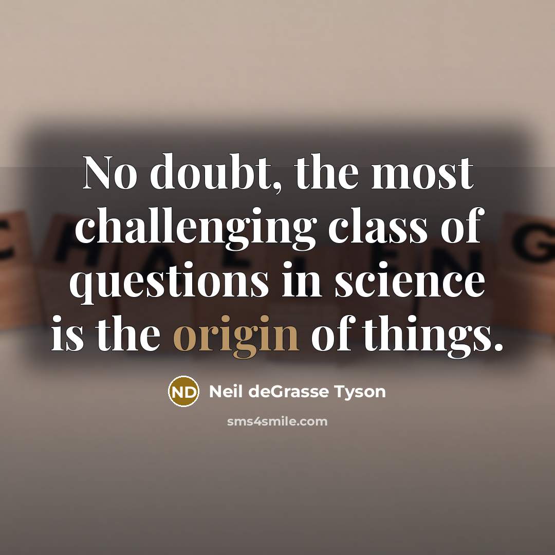 “No doubt, the most challenging class of questions in science…” quote by Neil deGrasse Tyson