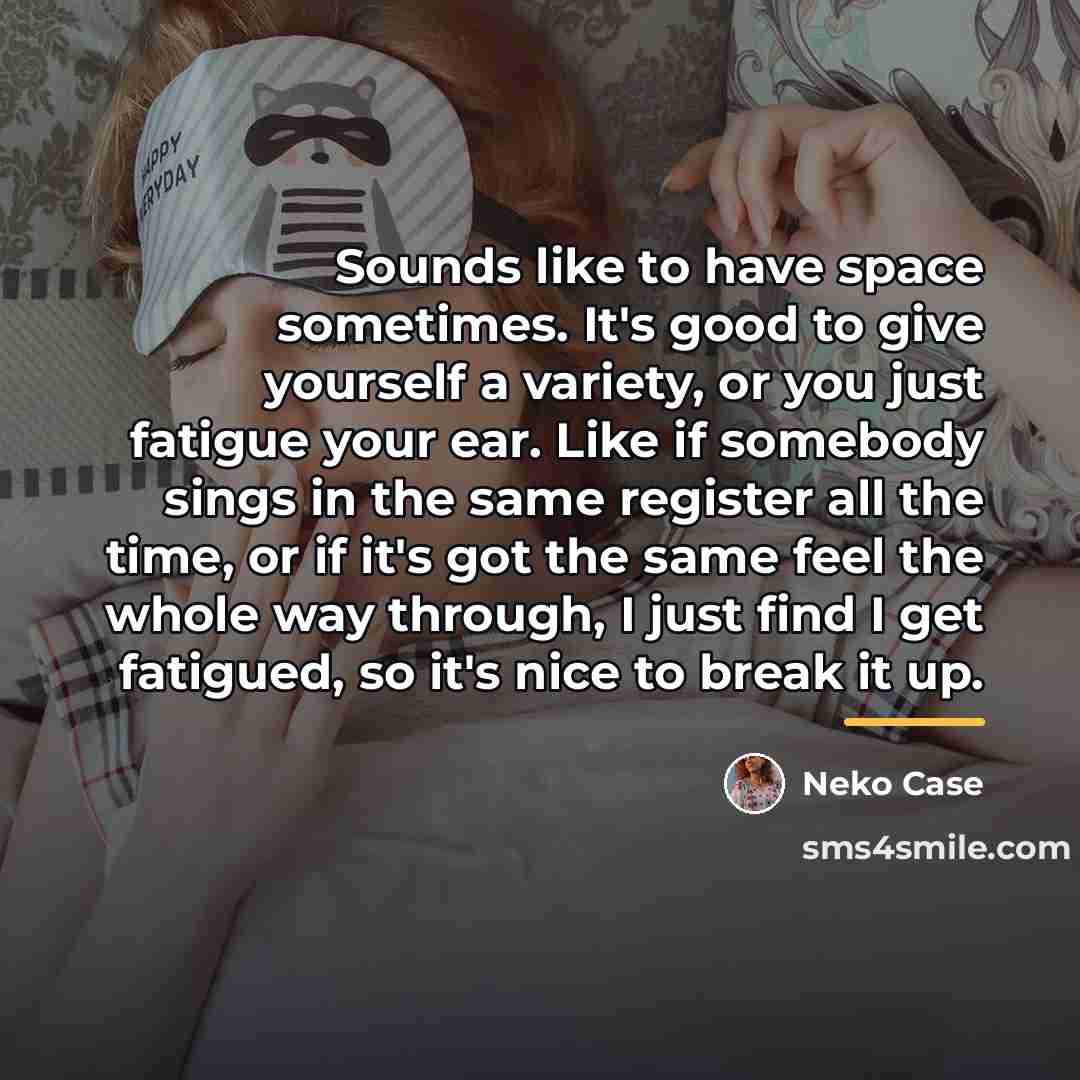 “Sounds like to have space sometimes. It's good to give…” quote by Neko Case