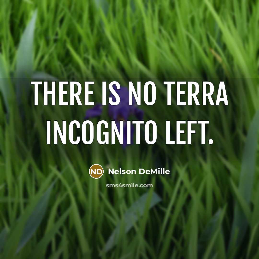 “There is no terra incognito left.” quote by Nelson DeMille