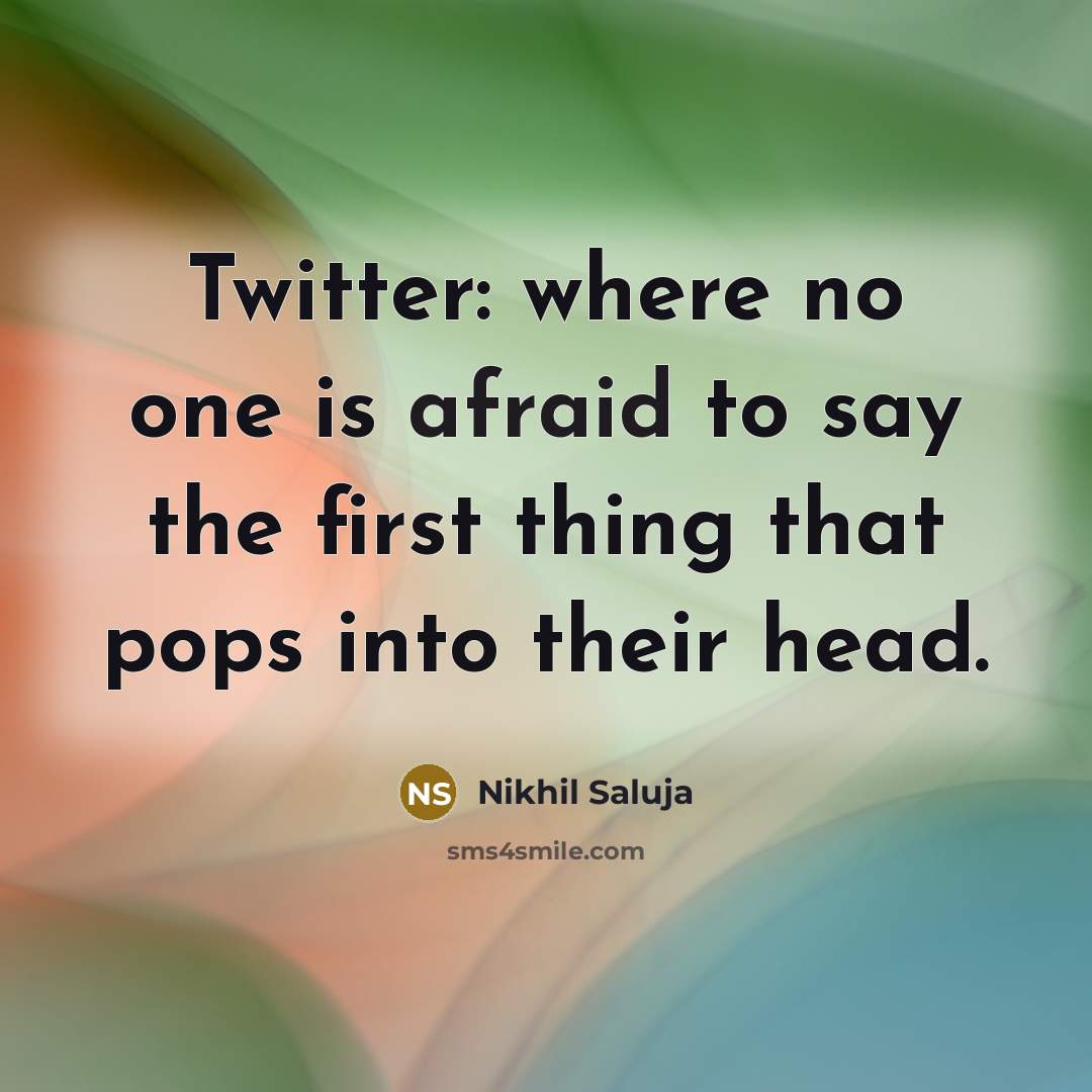 “Twitter: where no one is afraid to say the first thing that pops into their head.” quote by Nikhil Saluja