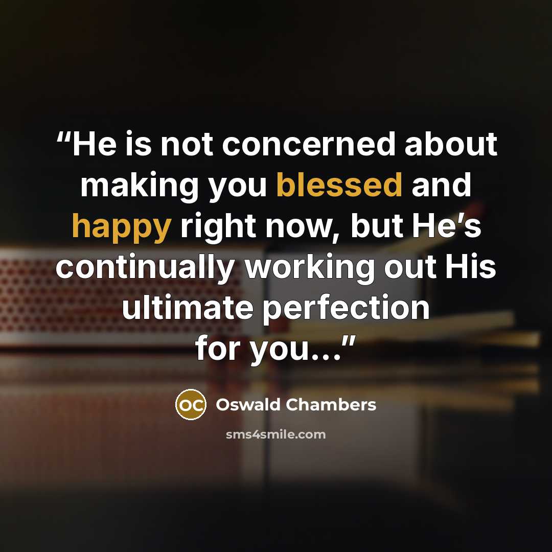 “He is not concerned about making you blessed and happy right now, but He’s continually working out His ultimate perfection for you...” quote by Oswald Chambers