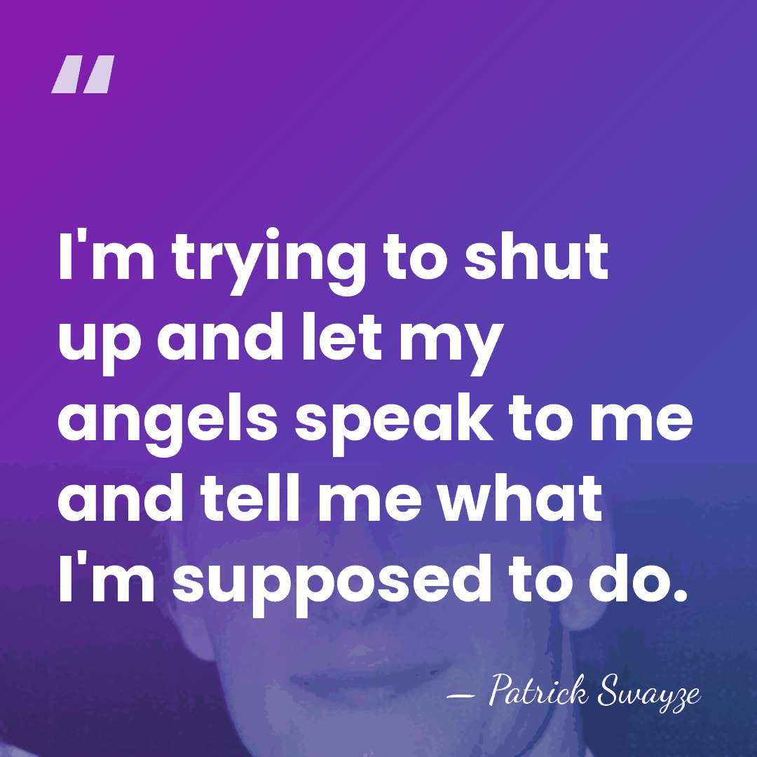 I'm trying to shut up and let my angels speak to me&hellip; - Patrick Swayze