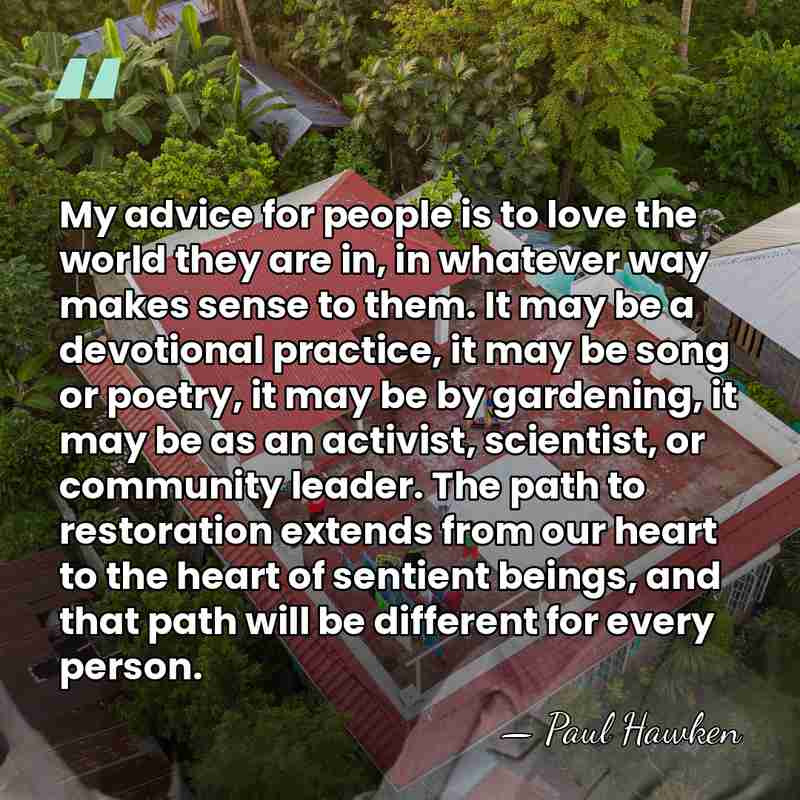 My advice for people is to love the world they are in,&hellip; - Paul Hawken