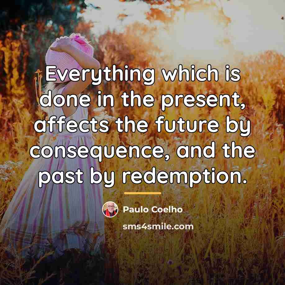 “Everything which is done in the present, affects the future…” quote by Paulo Coelho
