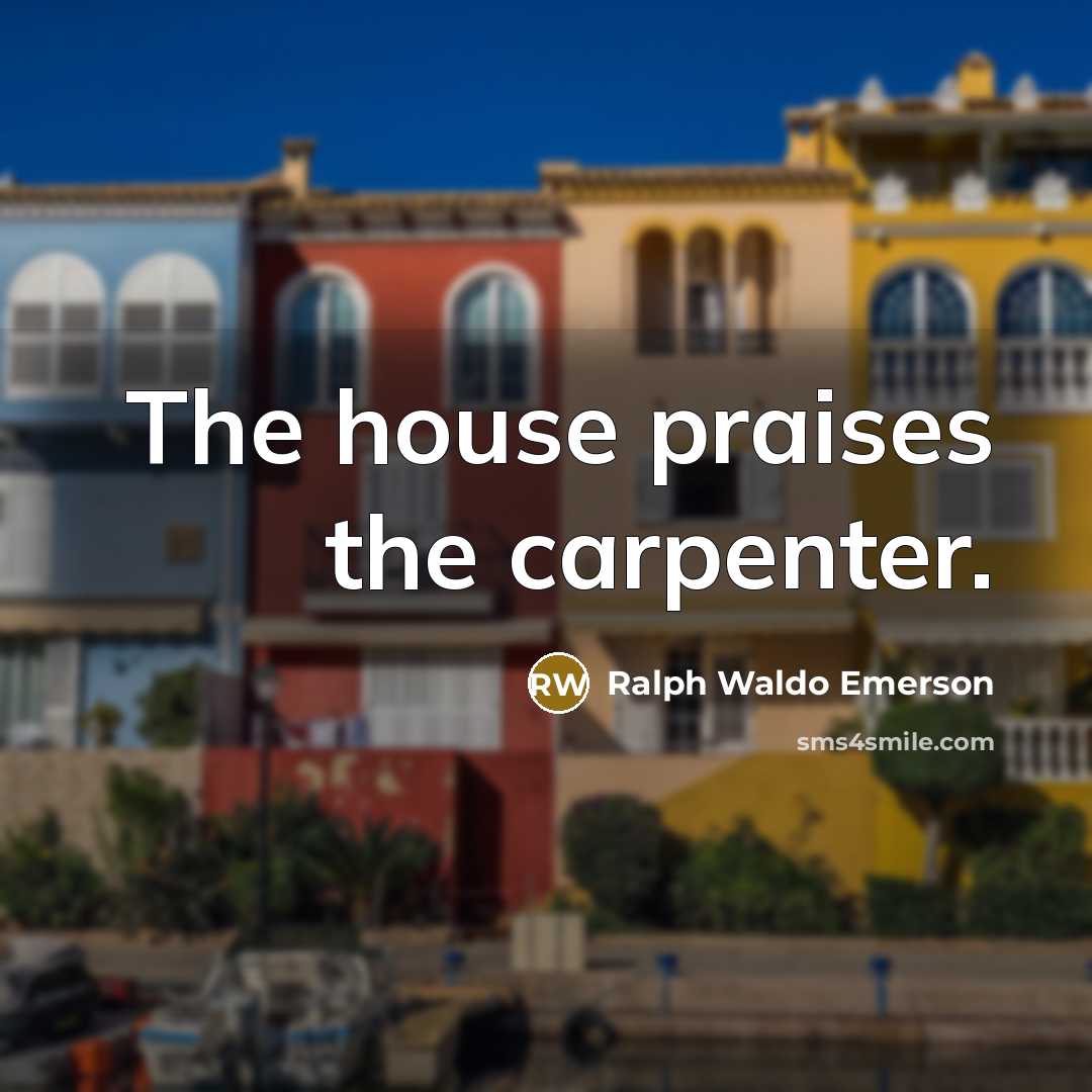 “The house praises the carpenter.…” quote by Ralph Waldo Emerson