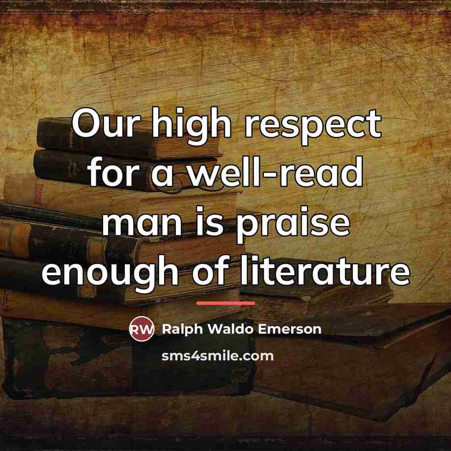 “Our high respect for a well-read man is praise enough…” quote by Ralph Waldo Emerson