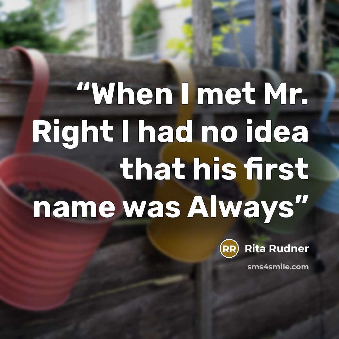 “When I met Mr. Right I had no idea that his first name was Always” quote by Rita Rudner