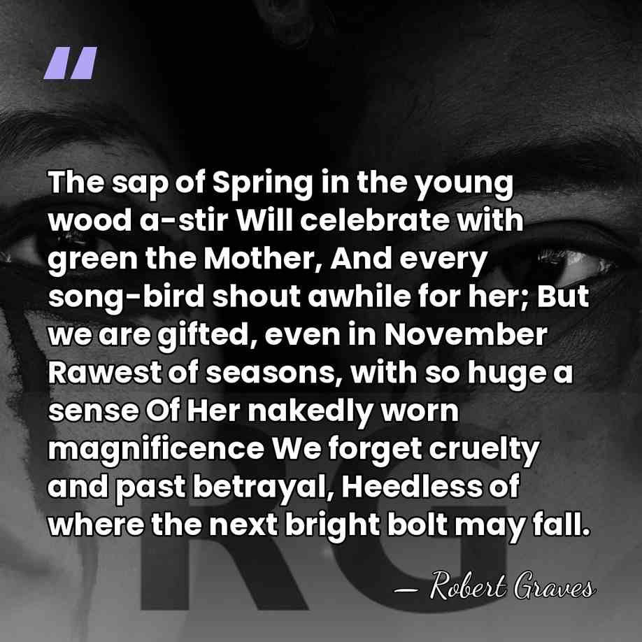 The sap of Spring in the young wood a-stir Will celebrate with&hellip; - Robert Graves