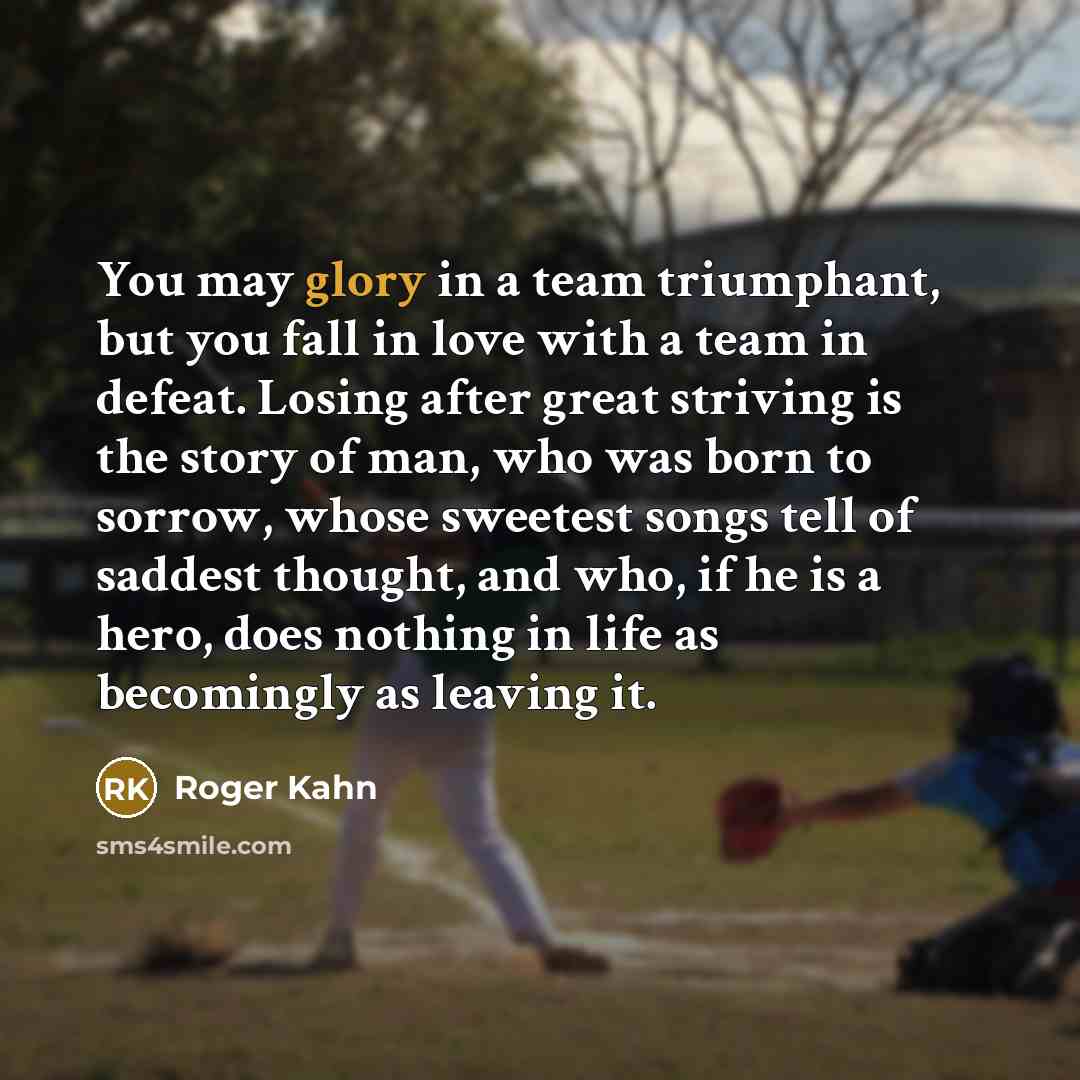 “You may glory in a team triumphant, but you fall…” quote by Roger Kahn