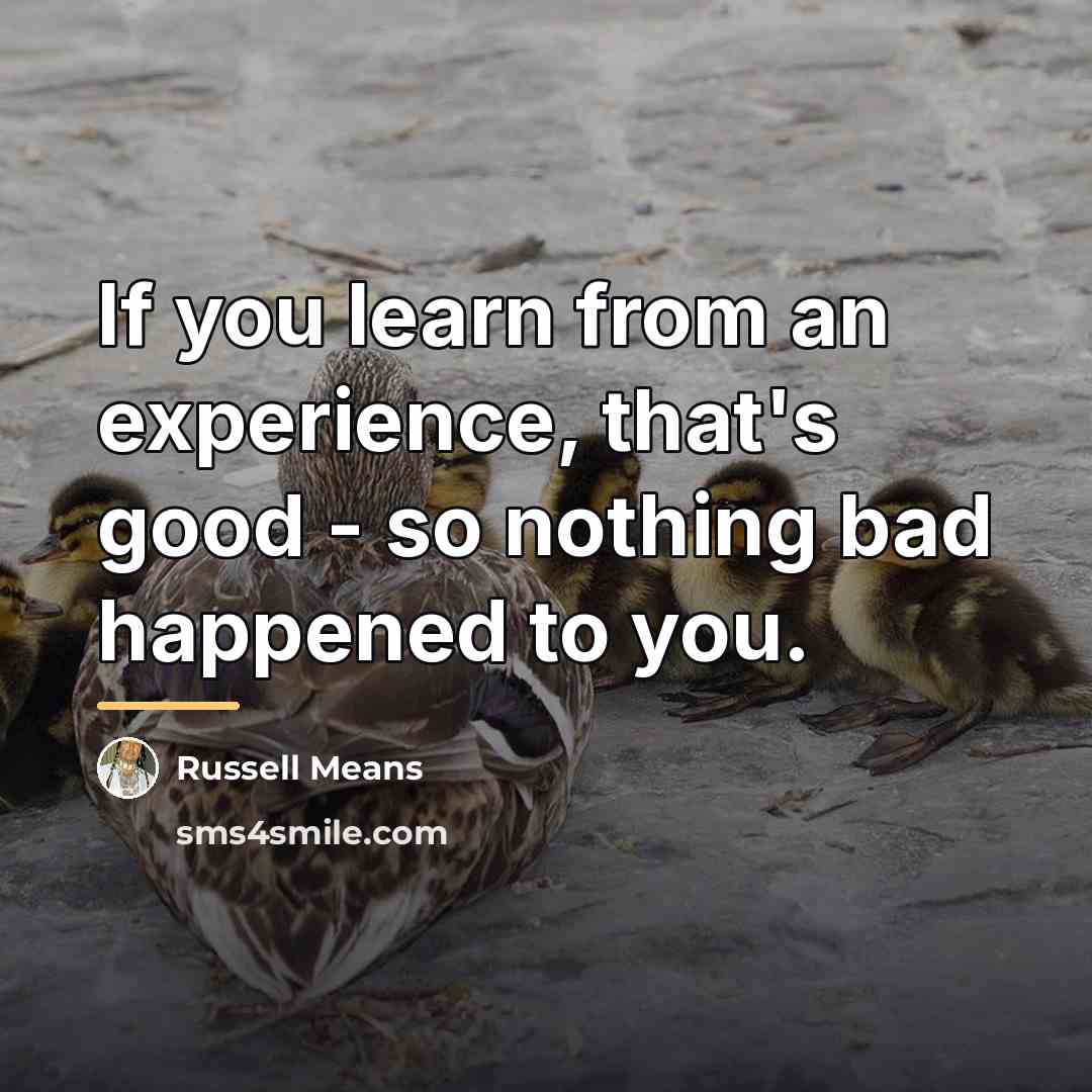 “If you learn from an experience, that's good - so…” quote by Russell Means