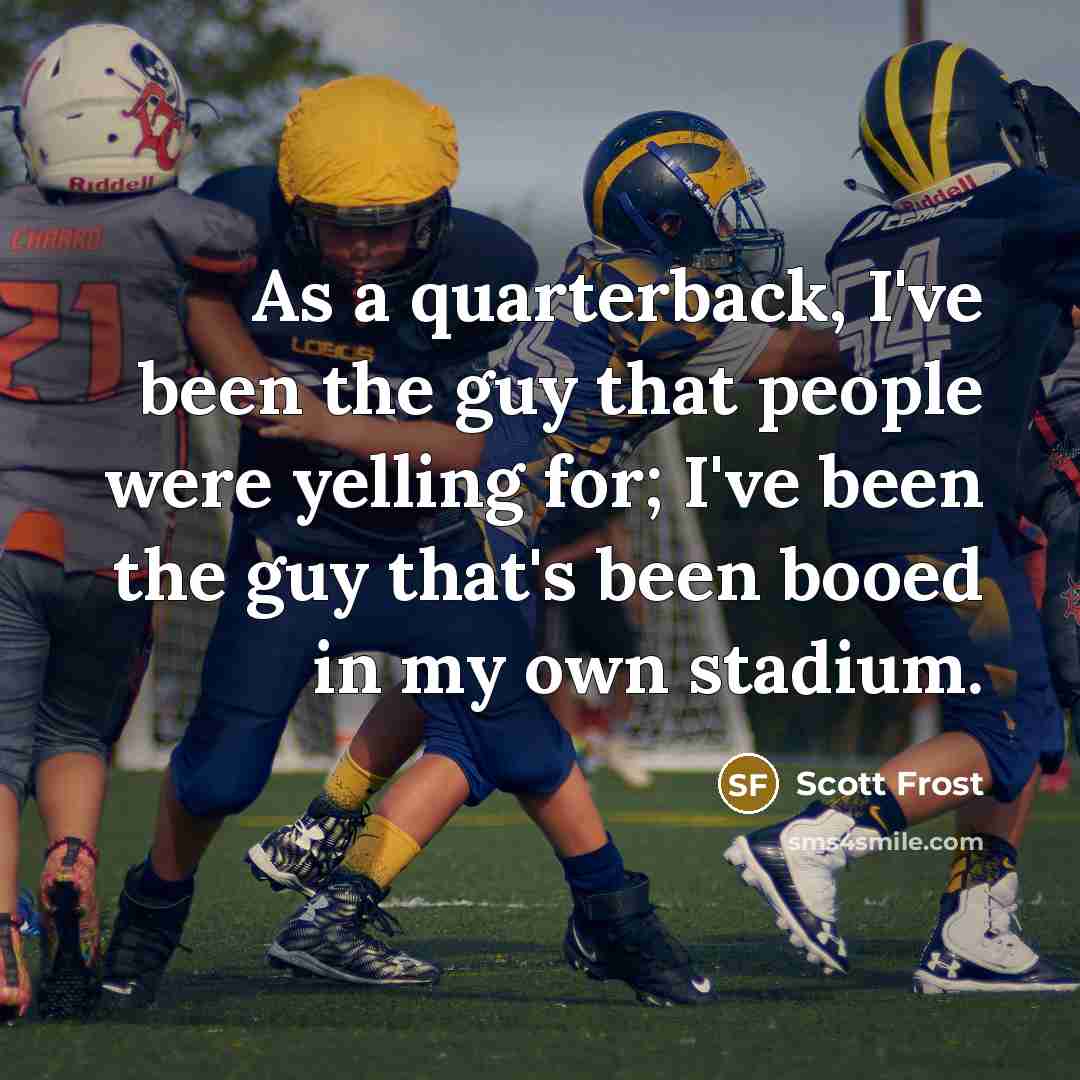 “As a quarterback, I've been the guy that people were…” quote by Scott Frost