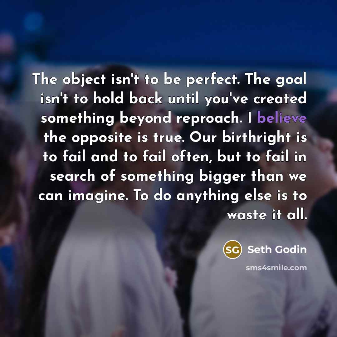 “The object isn't to be perfect. The goal isn't to…” quote by Seth Godin