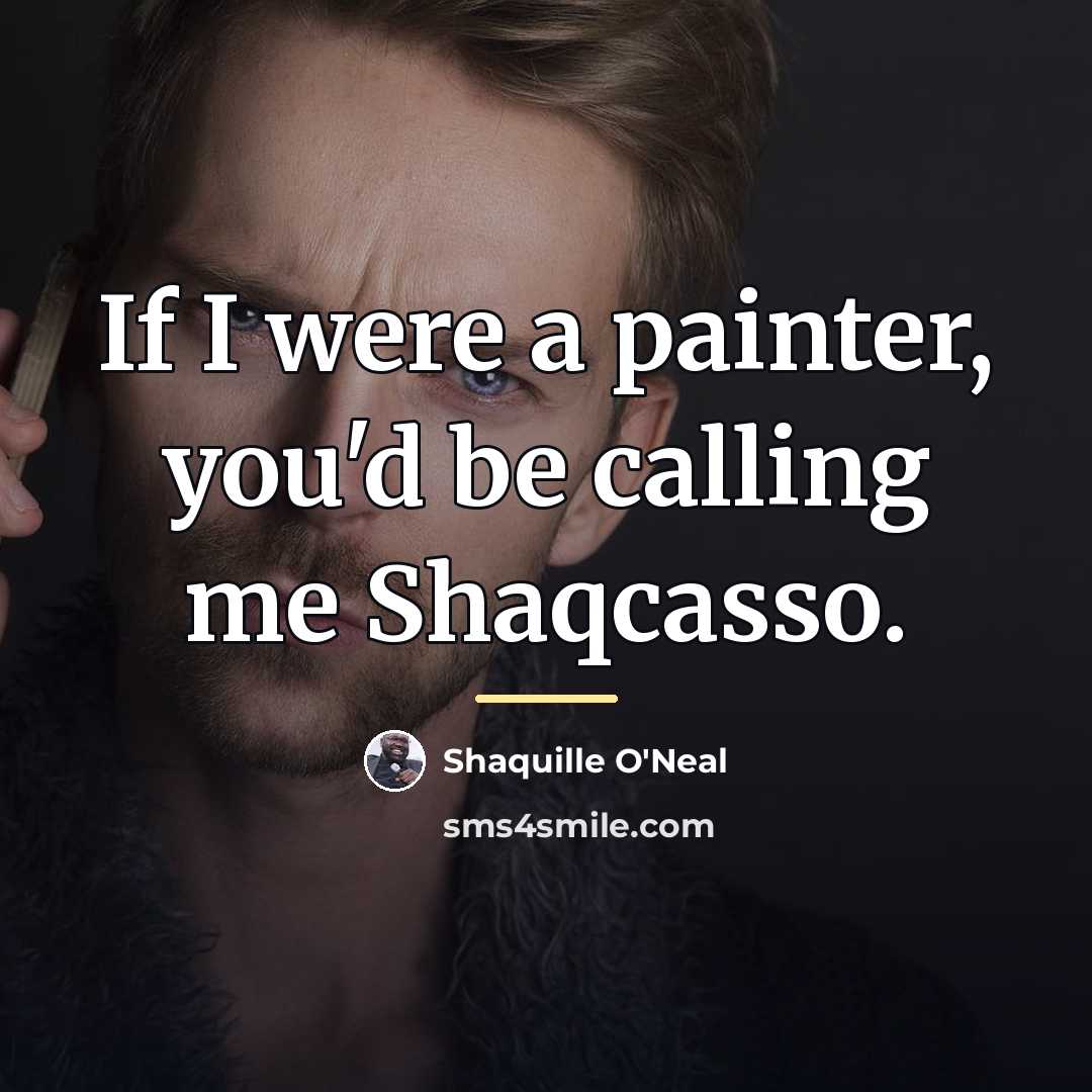 “If I were a painter, you'd be calling me Shaqcasso.…” quote by Shaquille O'Neal