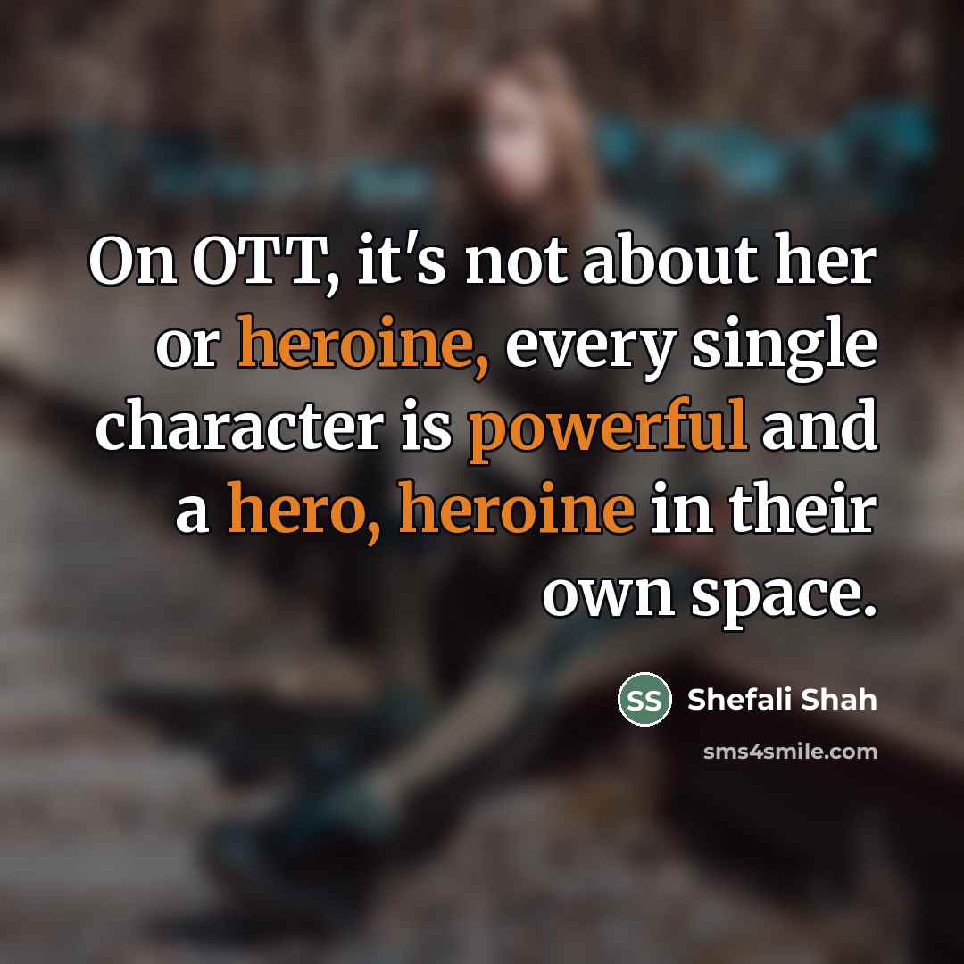 “On OTT, it's not about her or heroine, every single…” quote by Shefali Shah