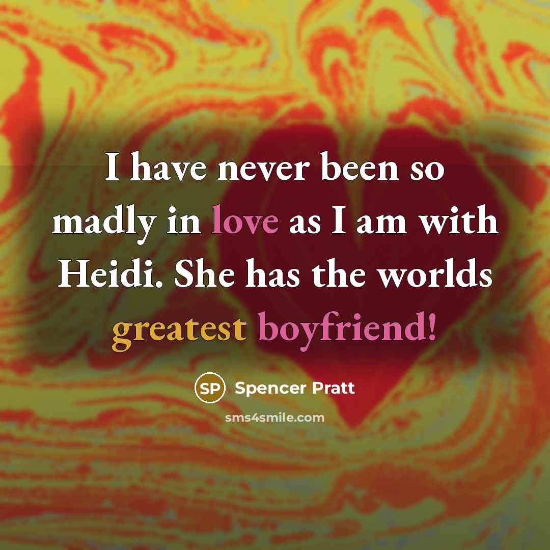 “I have never been so madly in love as I am with Heidi. She has the worlds greatest boyfriend!” quote by Spencer Pratt