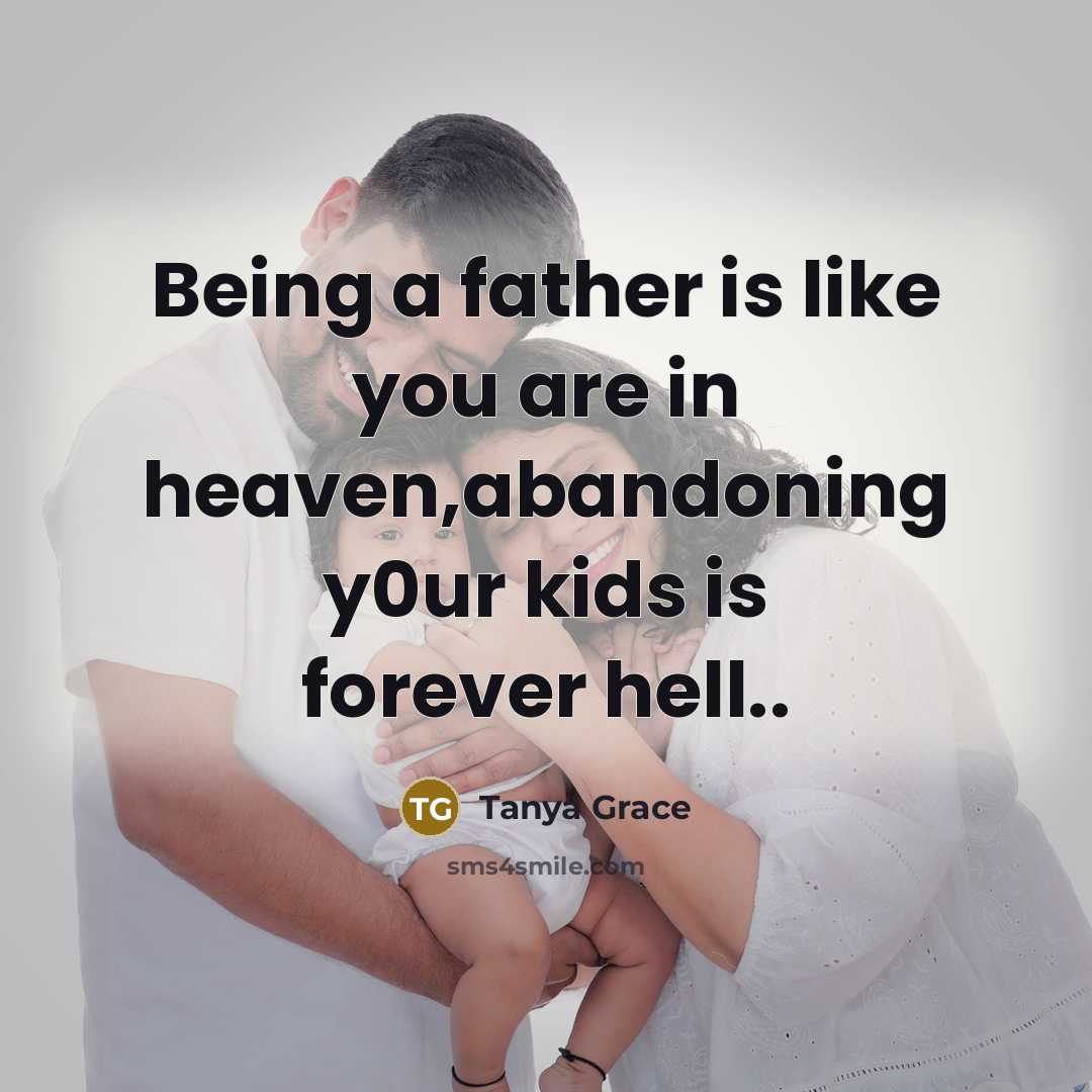 “Being a father is like you are in heaven,abandoning y0ur kids is forever hell..” quote by Tanya Grace