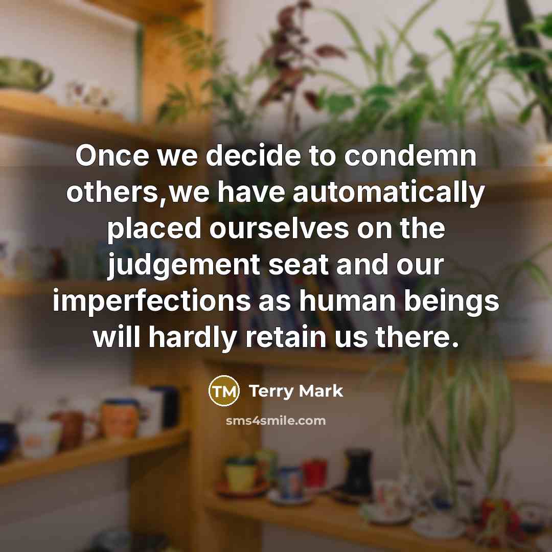 “Once we decide to condemn others,we have automatically placed ourselves…” quote by Terry Mark