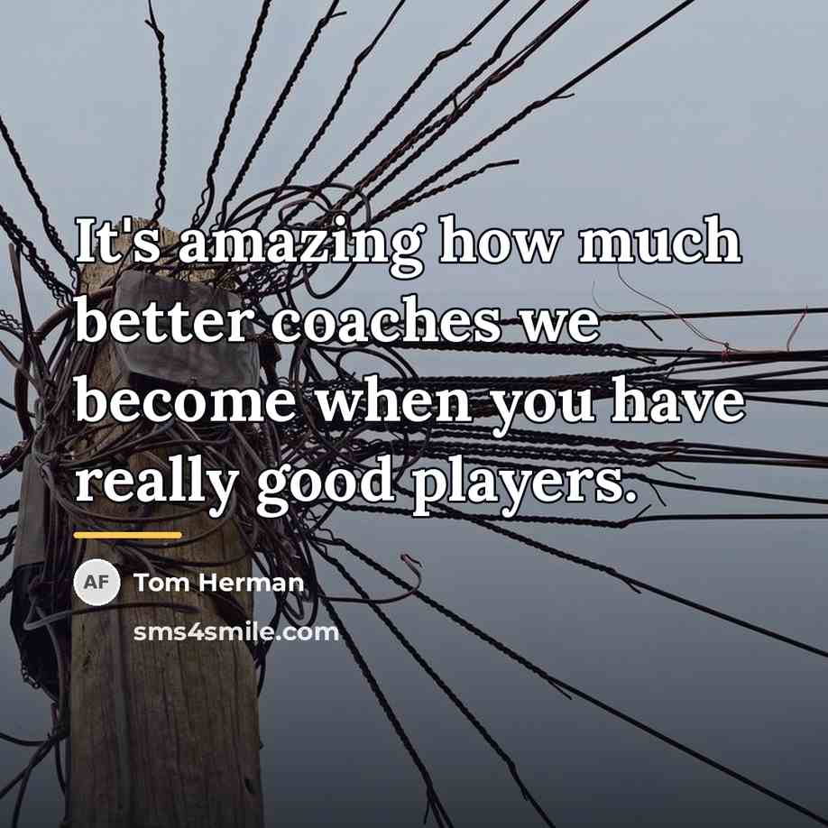 “It's amazing how much better coaches we become when you…” quote by Tom Herman