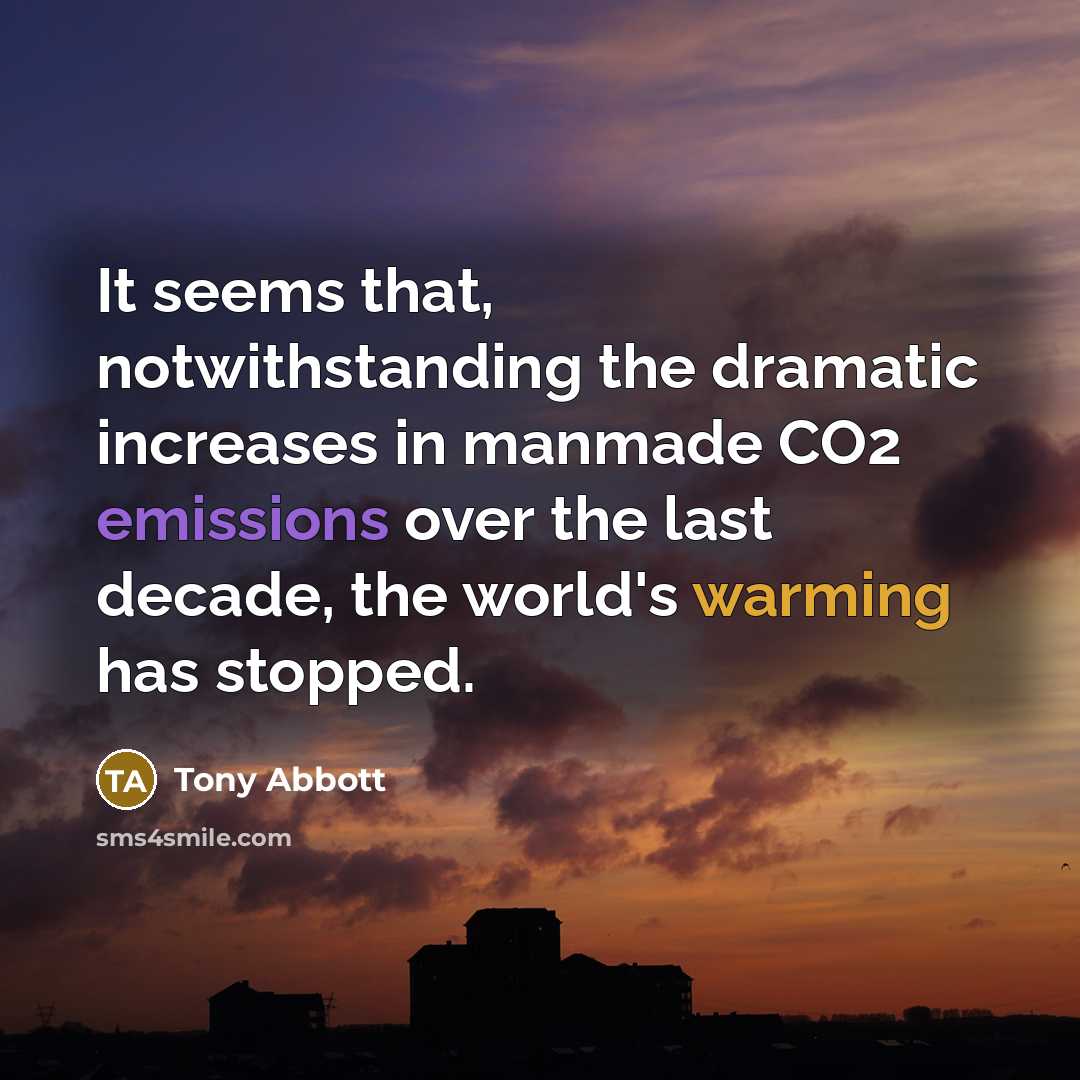 “It seems that, notwithstanding the dramatic increases in manmade CO2 emissions over the last decade, the world's warming has stopped.” quote by Tony Abbott