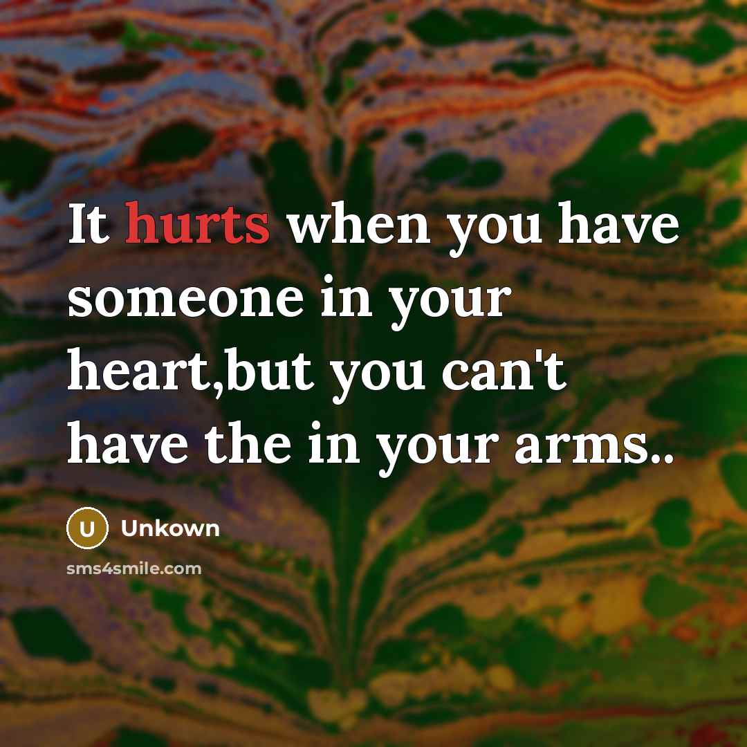 “It hurts when you have someone in your heart,but you can't have the in your arms..” quote by Unkown