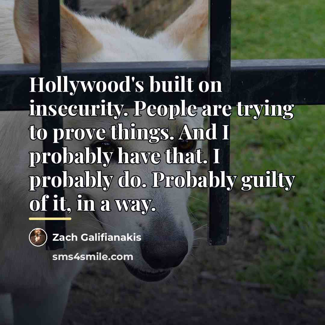 “Hollywood's built on insecurity. People are trying to prove things.…” quote by Zach Galifianakis