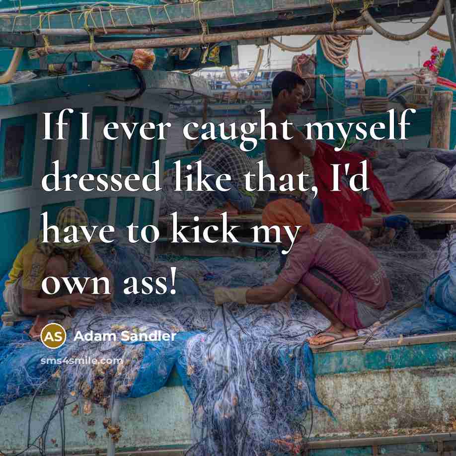 “If I ever caught myself dressed like that, I'd have…” quote by Adam Sandler