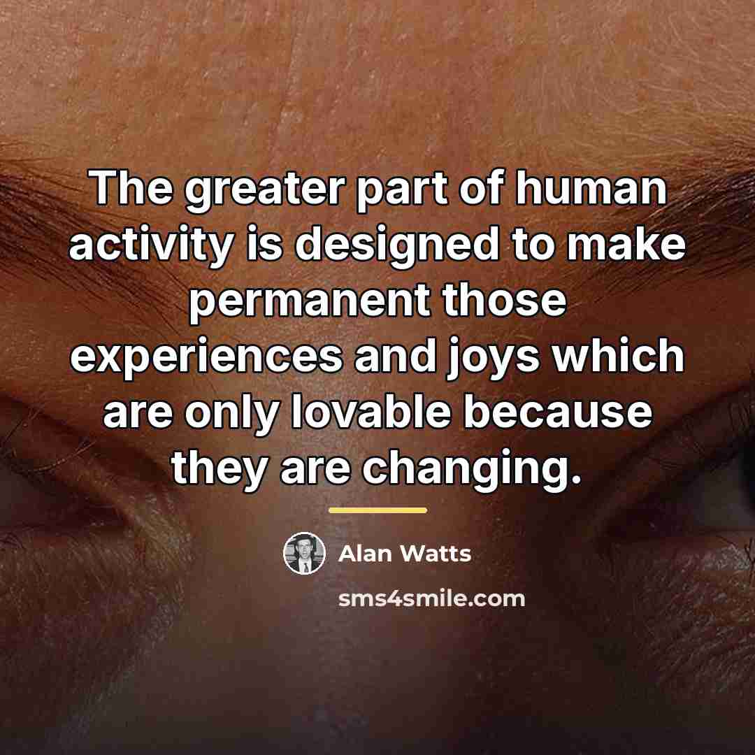 “The greater part of human activity is designed to make…” quote by Alan Watts