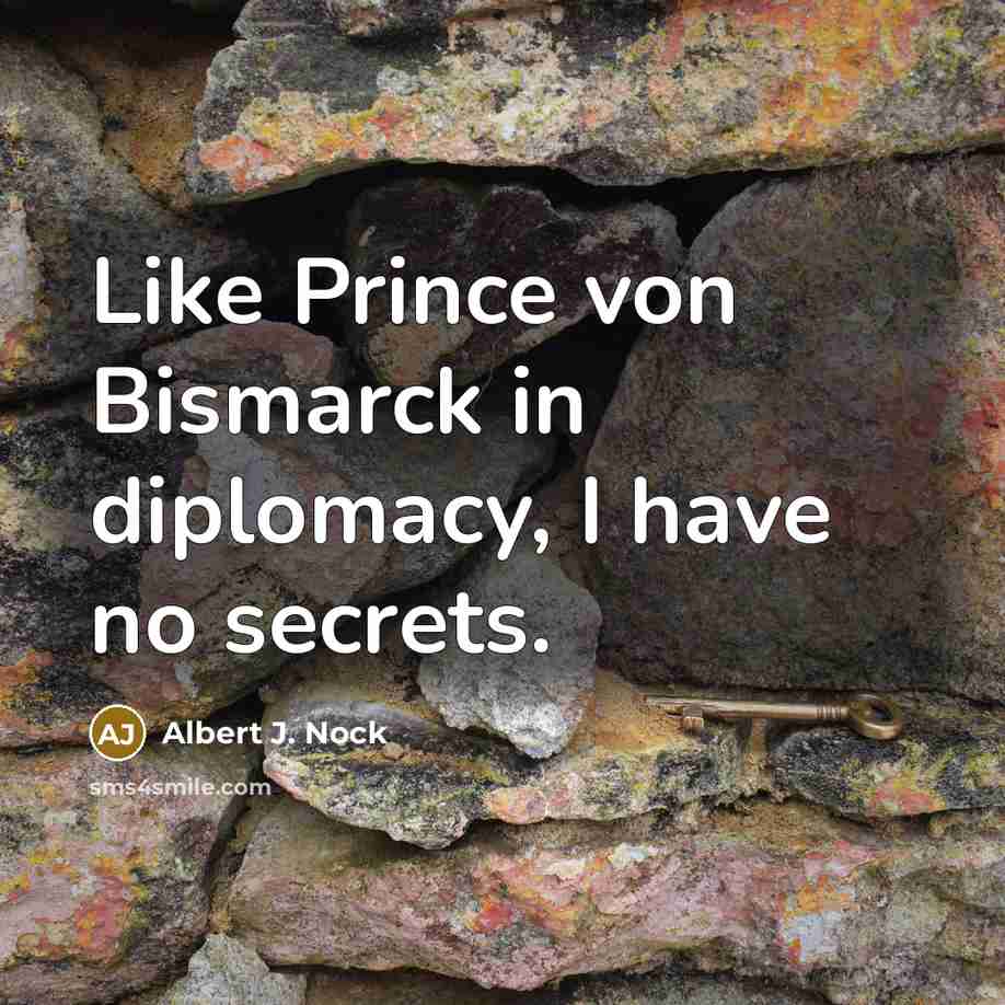 “Like Prince von Bismarck in diplomacy, I have no secrets.…” quote by Albert J. Nock