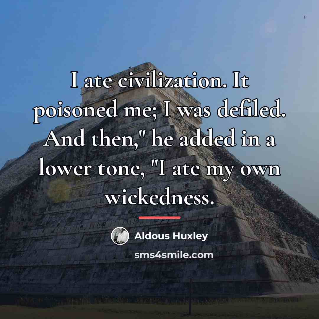 “I ate civilization. It poisoned me; I was defiled. And…” quote by Aldous Huxley
