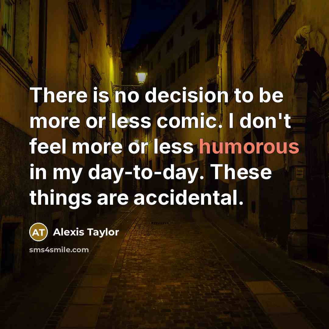 “There is no decision to be more or less comic.…” quote by Alexis Taylor