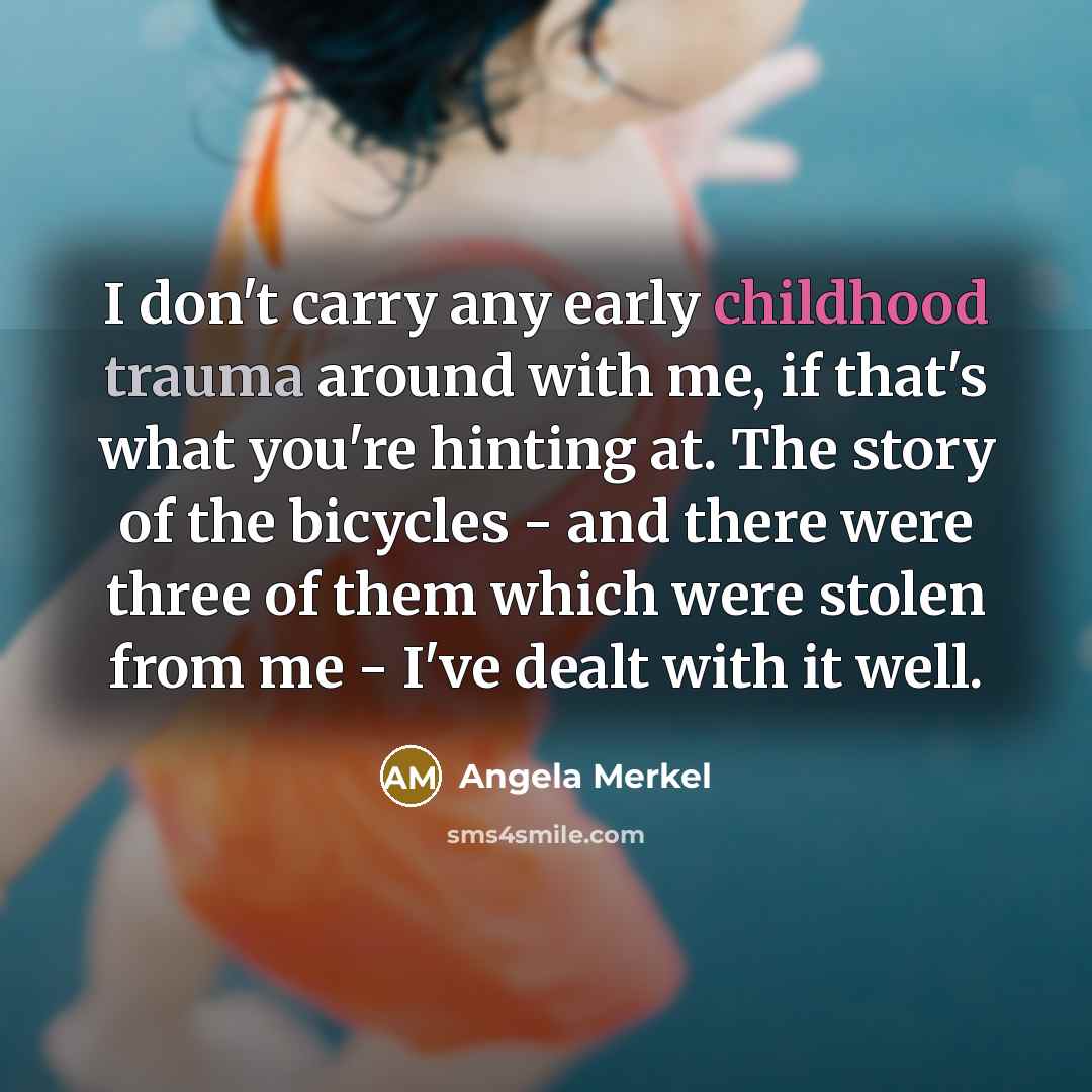 “I don't carry any early childhood trauma around with me,…” quote by Angela Merkel