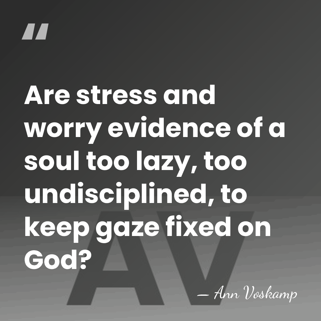 Are stress and worry evidence of a soul too lazy, too undisciplined,&hellip; - Ann Voskamp