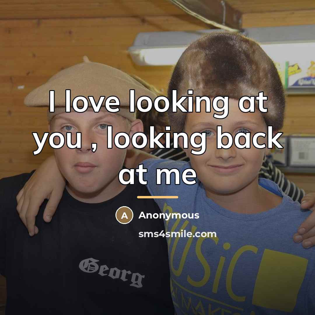 “I love looking at you , looking back at me…” quote by Anonymous