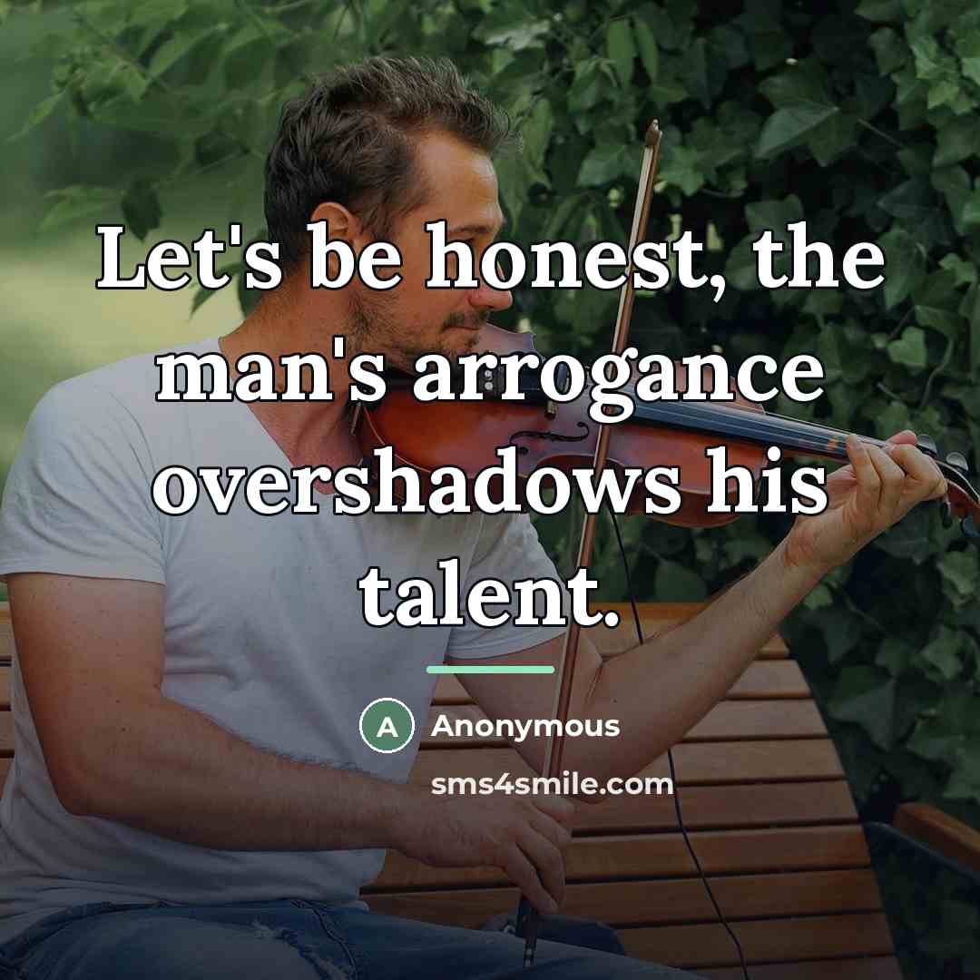 “Let's be honest, the man's arrogance overshadows his talent.…” quote by Anonymous