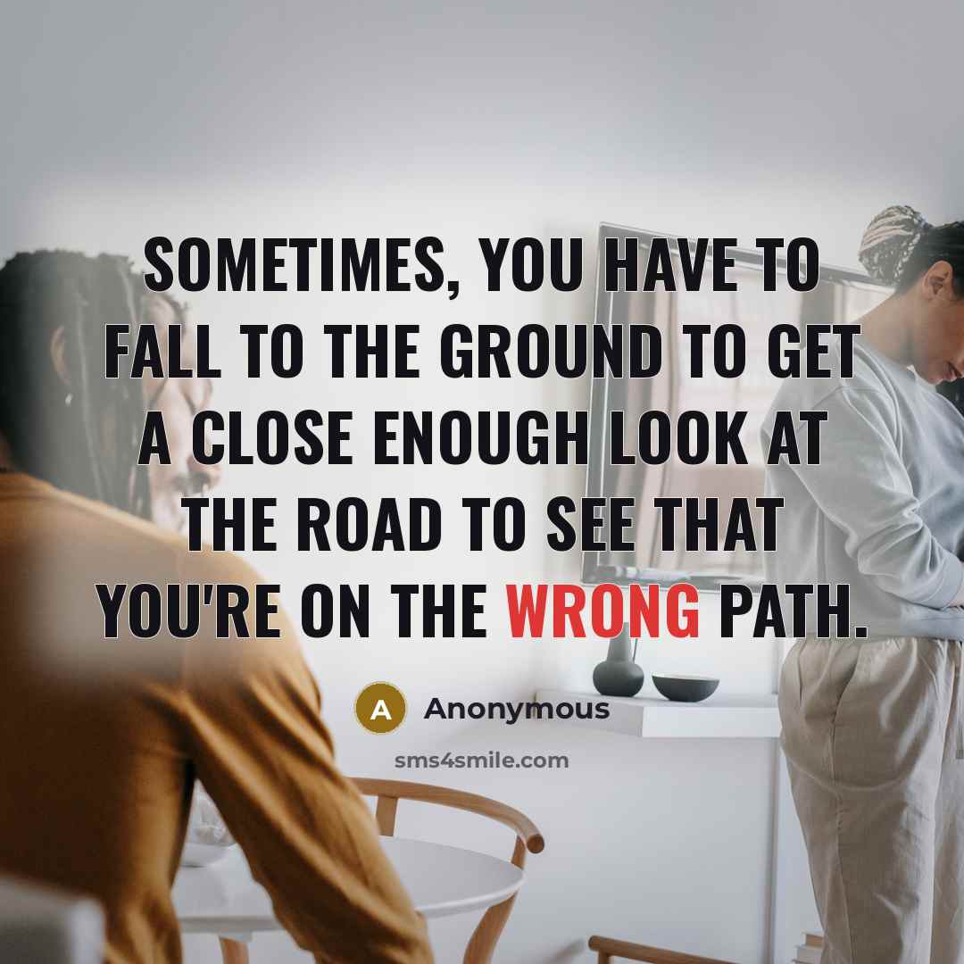 “Sometimes, you have to fall to the ground to get…” quote by Anonymous